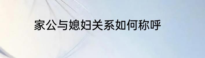 家公与媳妇关系如何称呼