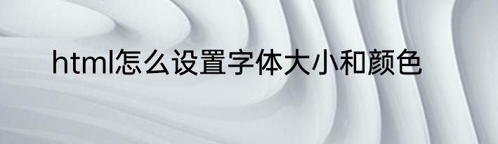 html怎么设置字体大小和颜色