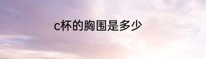 c杯的胸围是多少