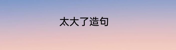 太大了造句