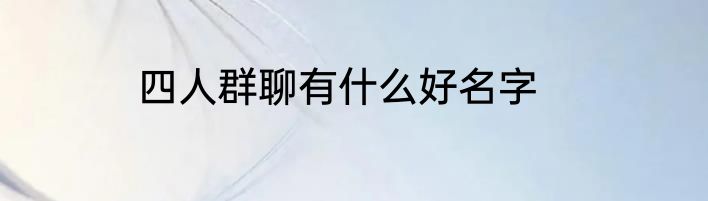 四人群聊有什么好名字