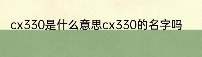 cx330是什么意思cx330的名字吗