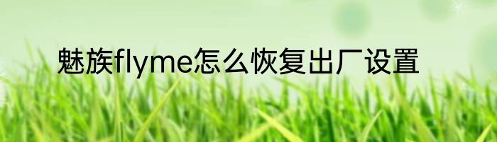 魅族flyme怎么恢复出厂设置