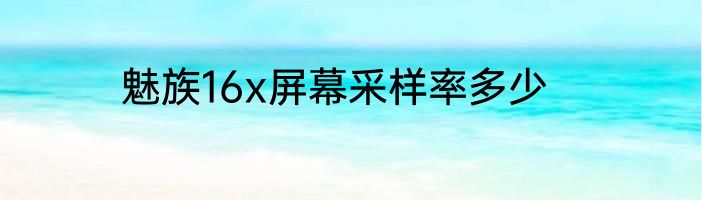 魅族16x屏幕采样率多少
