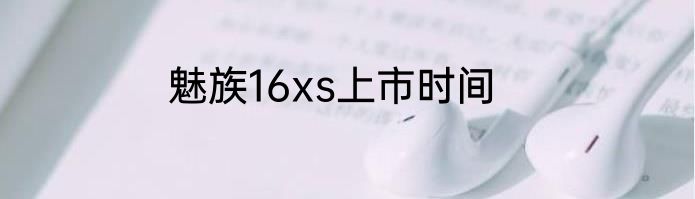 魅族16xs上市时间