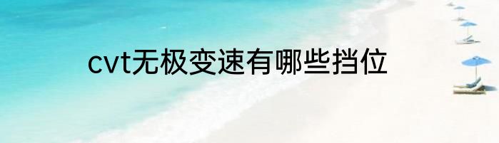 cvt无极变速有哪些挡位