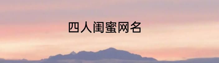 四人闺蜜网名