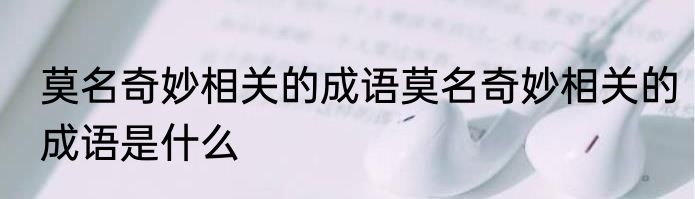 莫名奇妙相关的成语莫名奇妙相关的成语是什么