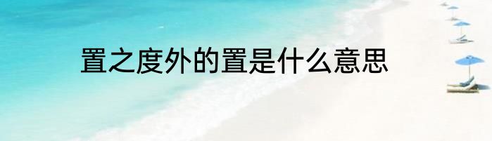 置之度外的置是什么意思