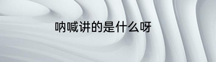 呐喊讲的是什么呀