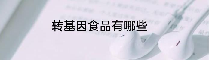 转基因食品有哪些
