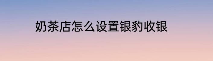 奶茶店怎么设置银豹收银