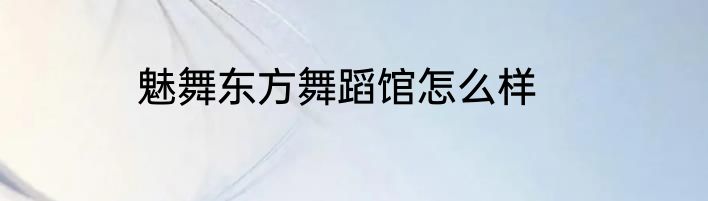 魅舞东方舞蹈馆怎么样