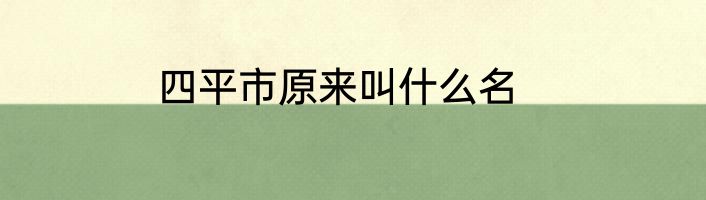 四平市原来叫什么名