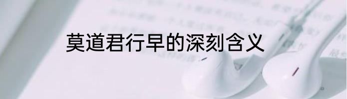 莫道君行早的深刻含义