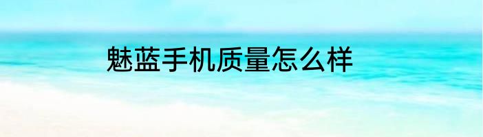 魅蓝手机质量怎么样