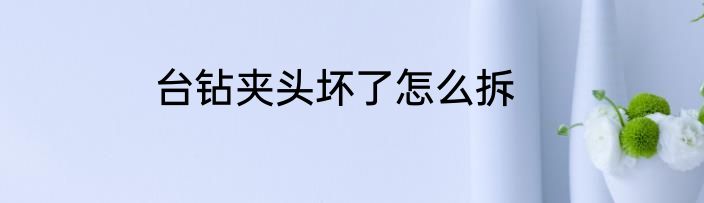 台钻夹头坏了怎么拆