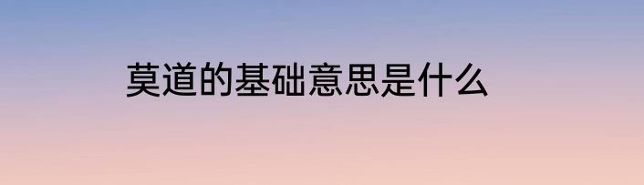 莫道的基础意思是什么