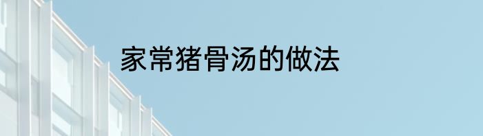 家常猪骨汤的做法