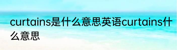 curtains是什么意思英语curtains什么意思