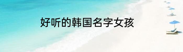 好听的韩国名字女孩