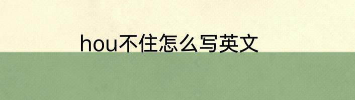 hou不住怎么写英文