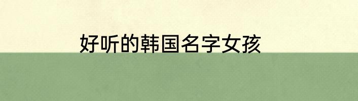 好听的韩国名字女孩