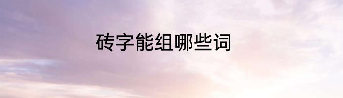 砖字能组哪些词