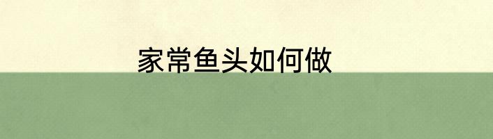 家常鱼头如何做