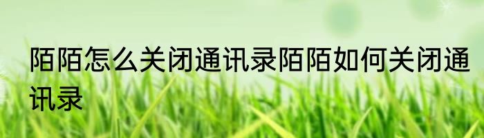 陌陌怎么关闭通讯录陌陌如何关闭通讯录