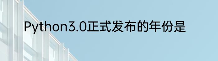Python3.0正式发布的年份是