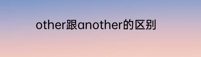 other跟another的区别