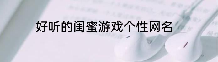 好听的闺蜜游戏个性网名