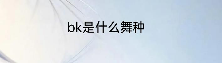 bk是什么舞种