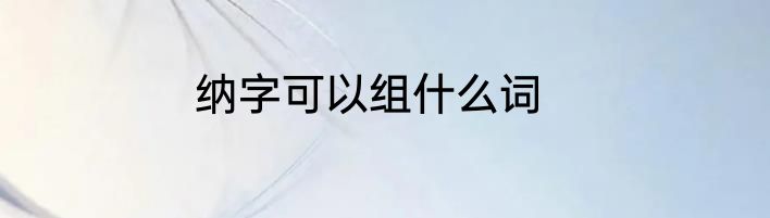 纳字可以组什么词