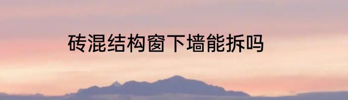砖混结构窗下墙能拆吗