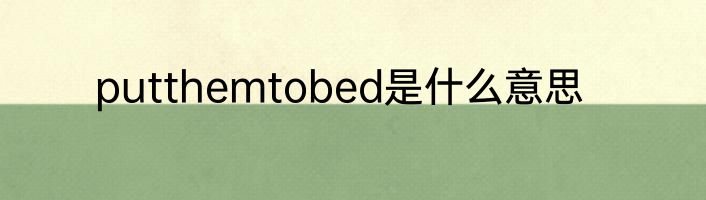 putthemtobed是什么意思