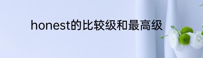 honest的比较级和最高级