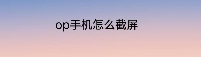 op手机怎么截屏