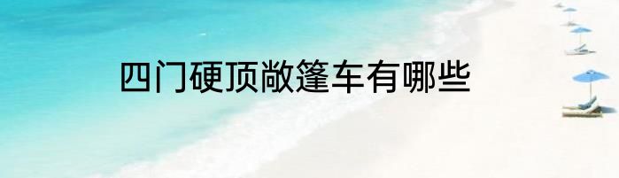 四门硬顶敞篷车有哪些