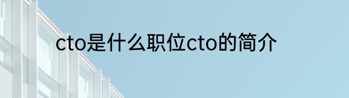 cto是什么职位cto的简介