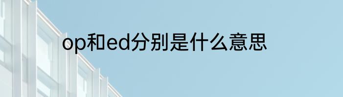 op和ed分别是什么意思