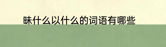 昧什么以什么的词语有哪些