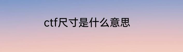 ctf尺寸是什么意思