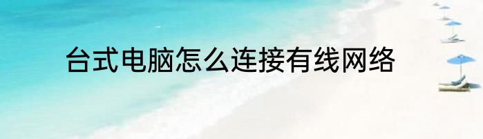 台式电脑怎么连接有线网络