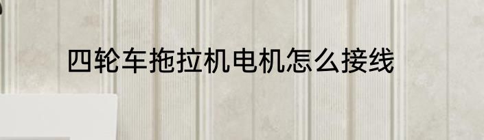四轮车拖拉机电机怎么接线
