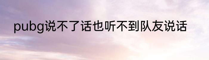 pubg说不了话也听不到队友说话