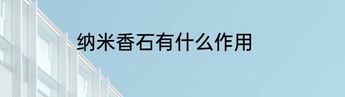 纳米香石有什么作用