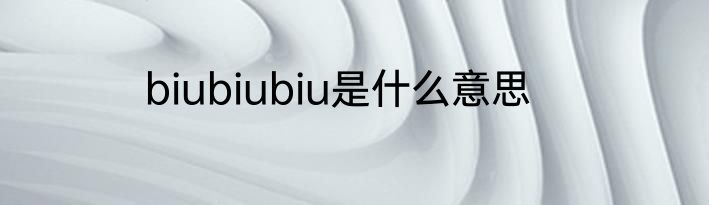 biubiubiu是什么意思