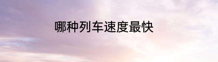 哪种列车速度最快